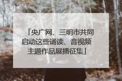 央广网、三明市共同启动这些诵读、音视频主题作品展播征集