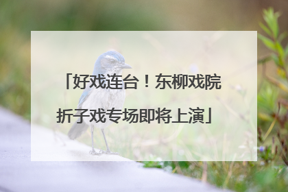 好戏连台！东柳戏院折子戏专场即将上演