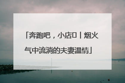 奔跑吧，小店㊱丨烟火气中流淌的夫妻温情