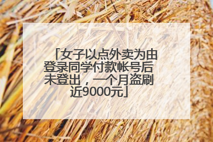 女子以点外卖为由登录同学付款帐号后未登出，一个月盗刷近9000元