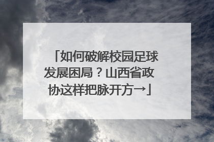 如何破解校园足球发展困局？山西省政协这样把脉开方→