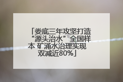 娄底三年攻坚打造“源头治水”全国样本 矿涌水治理实现双减近80%