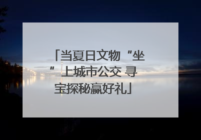 当夏日文物“坐”上城市公交 寻宝探秘赢好礼