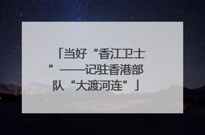 当好“香江卫士”——记驻香港部队“大渡河连”