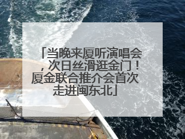 当晚来厦听演唱会，次日丝滑逛金门！厦金联合推介会首次走进闽东北