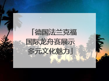 德国法兰克福国际龙舟赛展示多元文化魅力