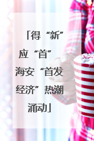得“新”应“首” 海安“首发经济”热潮涌动