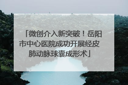 微创介入新突破！岳阳市中心医院成功开展经皮肺动脉球囊成形术