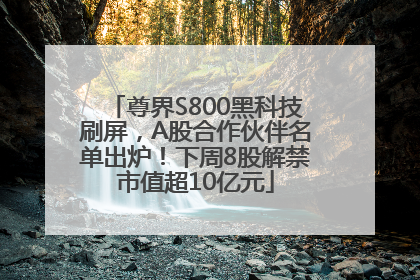 尊界S800黑科技刷屏，A股合作伙伴名单出炉！下周8股解禁市值超10亿元