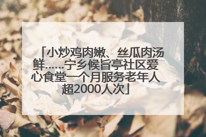 小炒鸡肉嫩、丝瓜肉汤鲜……宁乡候旨亭社区爱心食堂一个月服务老年人超2000人次