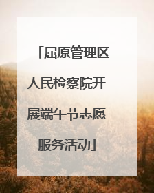 屈原管理区人民检察院开展端午节志愿服务活动