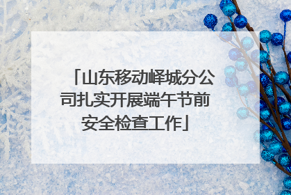 山东移动峄城分公司扎实开展端午节前安全检查工作