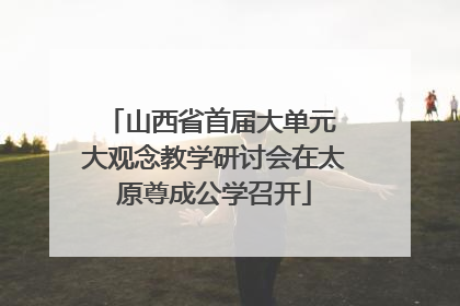 山西省首届大单元 大观念教学研讨会在太原尊成公学召开