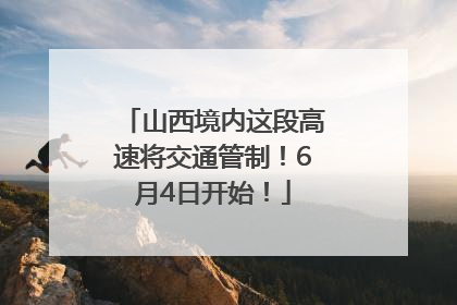 山西境内这段高速将交通管制！6月4日开始！