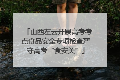 山西左云开展高考考点食品安全专项检查严守高考“食安关”