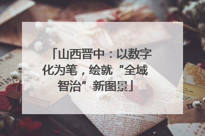 山西晋中：以数字化为笔，绘就“全域智治”新图景