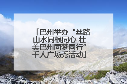 巴州举办“丝路山水同根同心 壮美巴州同梦同行”千人广场秀活动
