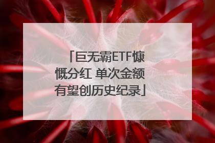 巨无霸ETF慷慨分红 单次金额有望创历史纪录