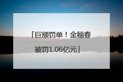 巨额罚单！金穗春被罚1.06亿元