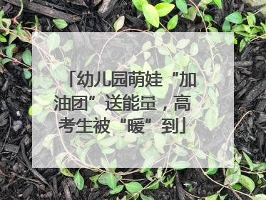 幼儿园萌娃“加油团”送能量，高考生被“暖”到