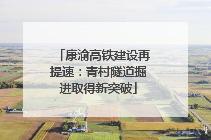 康渝高铁建设再提速：青村隧道掘进取得新突破