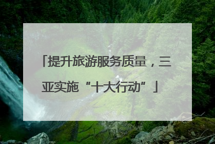 提升旅游服务质量，三亚实施“十大行动”