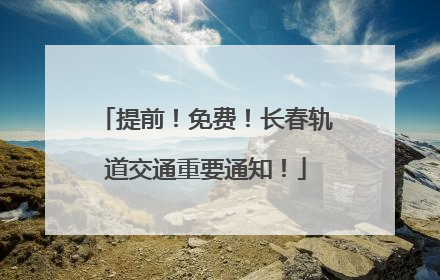 提前！免费！长春轨道交通重要通知！