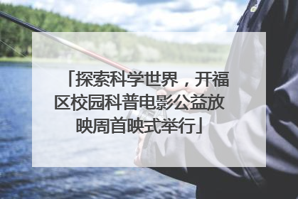 探索科学世界，开福区校园科普电影公益放映周首映式举行