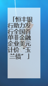 恒丰银行助力发行全国首单非金融企业美元计价“玉兰债”