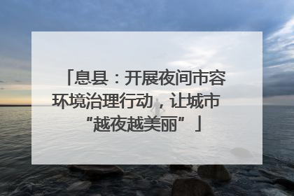 息县：开展夜间市容环境治理行动，让城市 “越夜越美丽”
