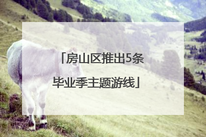 房山区推出5条毕业季主题游线