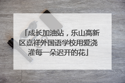 成长加油站，乐山高新区嘉祥外国语学校用爱浇灌每一朵迟开的花