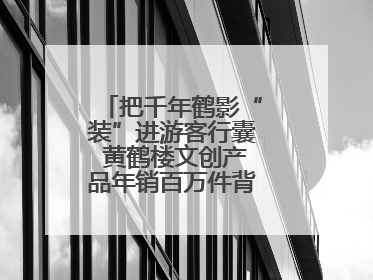 把千年鹤影“装”进游客行囊 黄鹤楼文创产品年销百万件背后的诗意转身