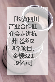 投资四川产业合作推介会走进杭州 签约28个项目、金额321.9亿元