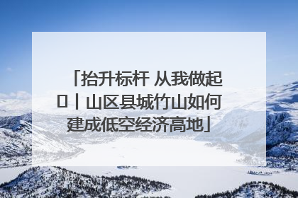 抬升标杆 从我做起⑭丨山区县城竹山如何建成低空经济高地