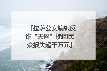 拉萨公安编织反诈“天网”挽回民众损失超千万元