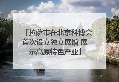 拉萨市在北京科博会首次设立独立展馆 展示高原特色产业