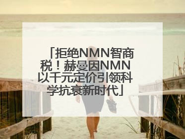 拒绝NMN智商税！赫曼因NMN以千元定价引领科学抗衰新时代