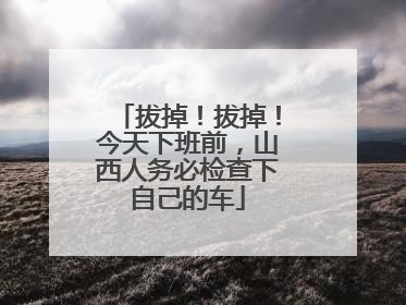 拔掉！拔掉！今天下班前，山西人务必检查下自己的车