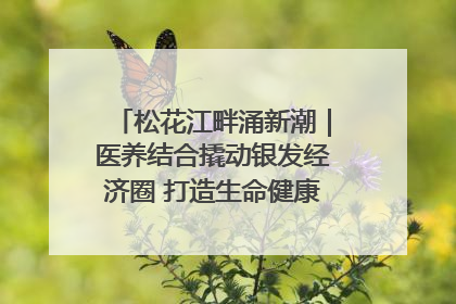 松花江畔涌新潮｜医养结合撬动银发经济圈 打造生命健康产业新样本