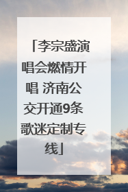 李宗盛演唱会燃情开唱 济南公交开通9条歌迷定制专线