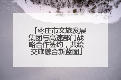 枣庄市文旅发展集团与高速部门战略合作签约，共绘交旅融合新蓝图