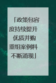 政策包容度持续提升 优质并购重组案例料不断涌现