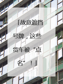 故意遮挡号牌，这些货车被“点名”！