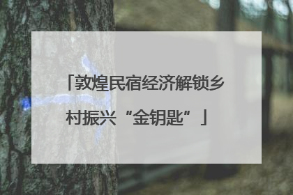 敦煌民宿经济解锁乡村振兴“金钥匙”