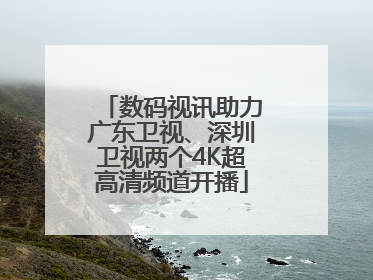 数码视讯助力广东卫视、深圳卫视两个4K超高清频道开播