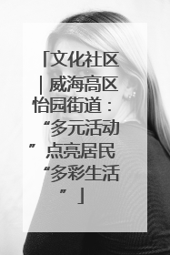 文化社区｜威海高区怡园街道：“多元活动”点亮居民“多彩生活”