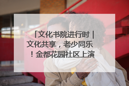 文化书院进行时｜文化共享，老少同乐！金都花园社区上演“跨龄狂欢”