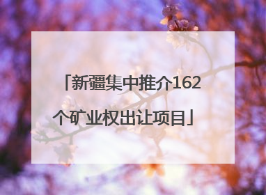 新疆集中推介162个矿业权出让项目
