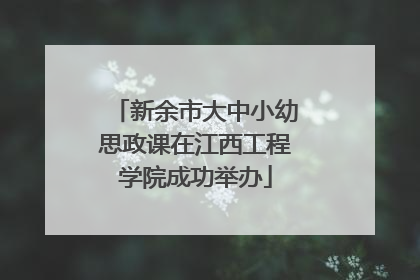 新余市大中小幼思政课在江西工程学院成功举办